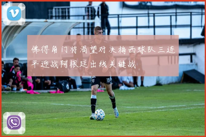 佛得角门将渴望对决梅西球队三连平迎战阿根廷出线关键战