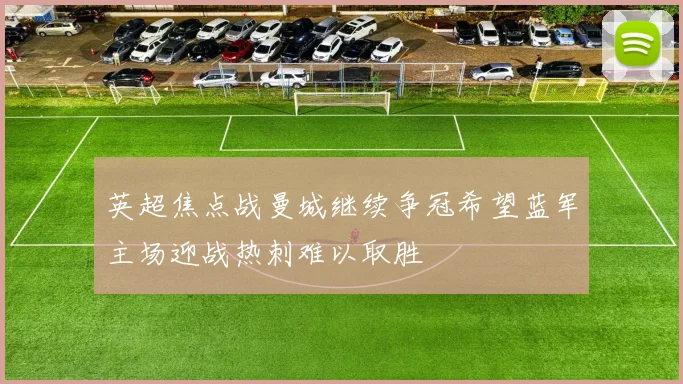 英超焦点战曼城继续争冠希望蓝军主场迎战热刺难以取胜