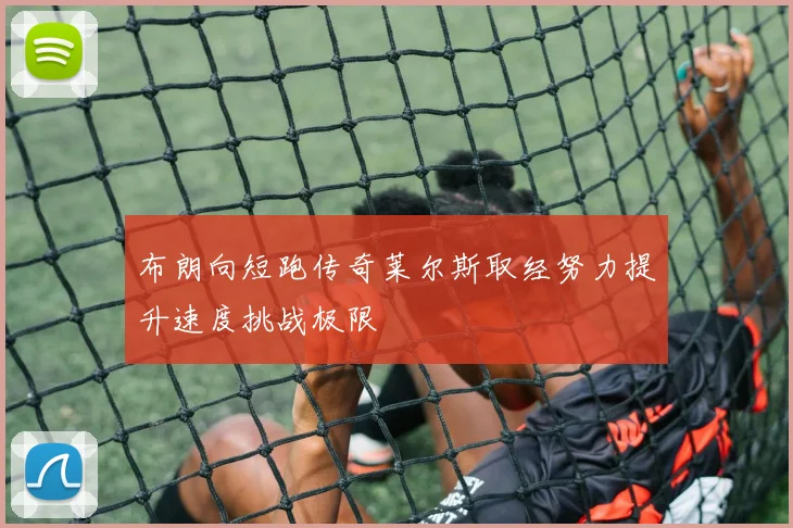 布朗向短跑传奇莱尔斯取经努力提升速度挑战极限
