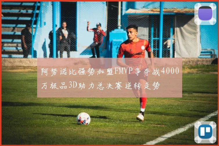 阿努诺比强势加盟FMVP争夺战4000万极品3D助力总决赛逆转走势