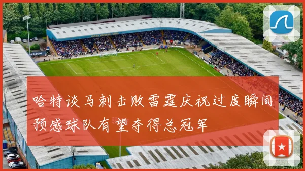 哈特谈马刺击败雷霆庆祝过度瞬间预感球队有望夺得总冠军