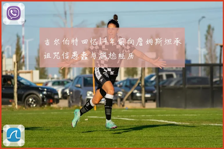 吉尔伯特回忆14年前向詹姆斯坦承诅咒信愚蠢与尴尬经历