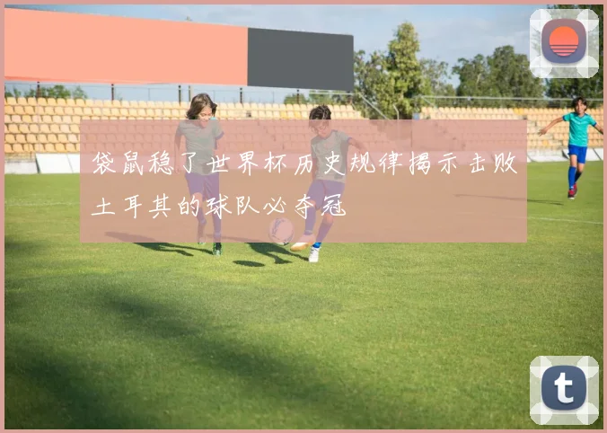 袋鼠稳了世界杯历史规律揭示击败土耳其的球队必夺冠