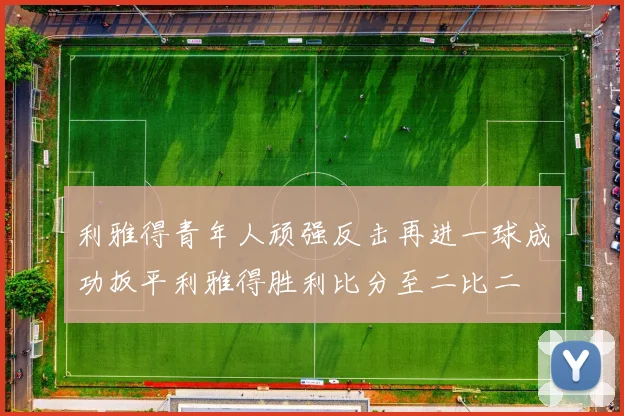 利雅得青年人顽强反击再进一球成功扳平利雅得胜利比分至二比二